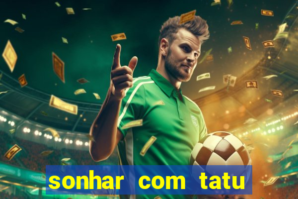 sonhar com tatu jogo do bicho